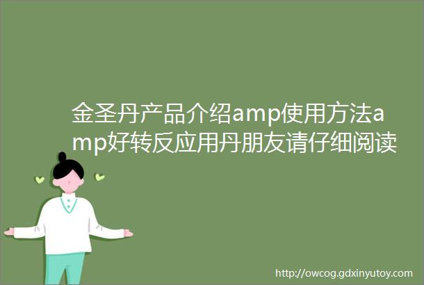 金圣丹产品介绍amp使用方法amp好转反应用丹朋友请仔细阅读